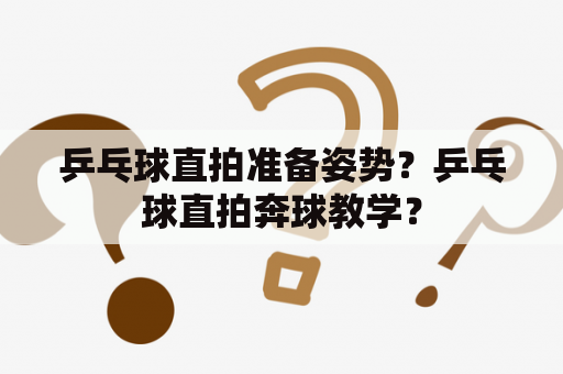 乒乓球直拍准备姿势？乒乓球直拍奔球教学？