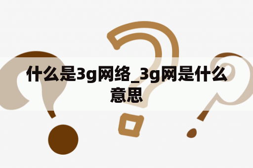 什么是3g网络_3g网是什么意思