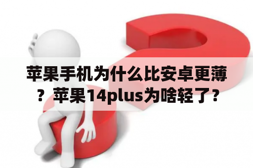 苹果手机为什么比安卓更薄？苹果14plus为啥轻了？