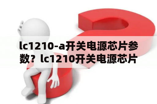 lc1210-a开关电源芯片参数？lc1210开关电源芯片参数？