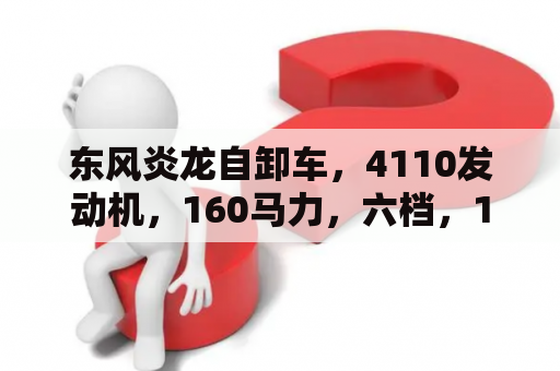 东风炎龙自卸车，4110发动机，160马力，六档，153后桥，新车价格多少钱？东风牌重型自卸车自重多少？