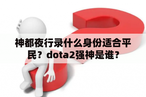 神都夜行录什么身份适合平民？dota2强神是谁？