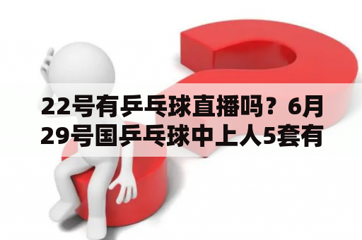 22号有乒乓球直播吗？6月29号国乒乓球中上人5套有直播吗？