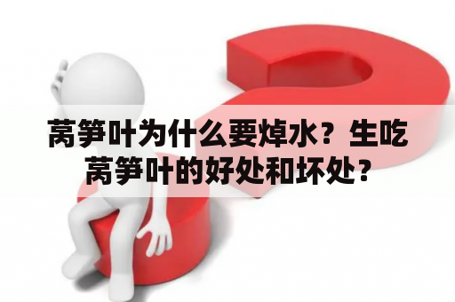 莴笋叶为什么要焯水？生吃莴笋叶的好处和坏处？