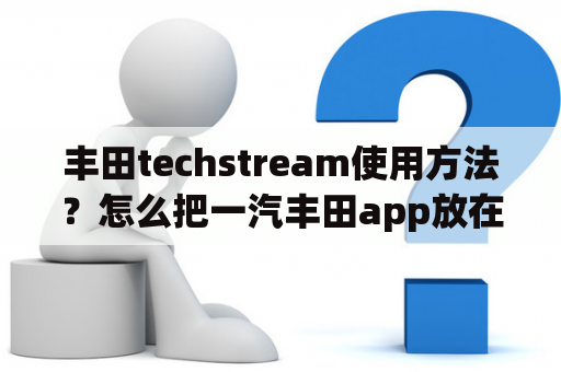 丰田techstream使用方法？怎么把一汽丰田app放在屏幕上？