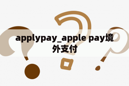 applypay_apple pay境外支付