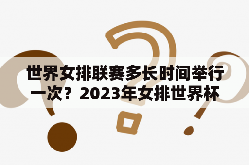 世界女排联赛多长时间举行一次？2023年女排世界杯时间地点？