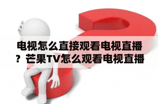 电视怎么直接观看电视直播？芒果TV怎么观看电视直播？