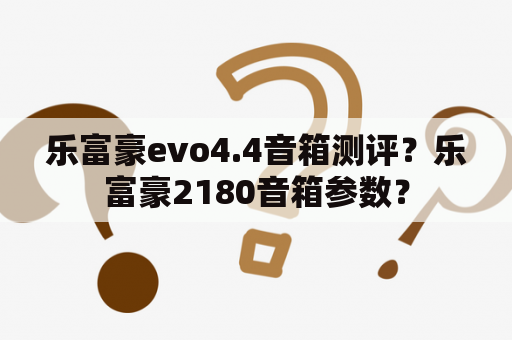 乐富豪evo4.4音箱测评？乐富豪2180音箱参数？