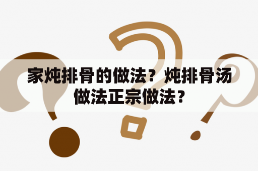 家炖排骨的做法？炖排骨汤做法正宗做法？