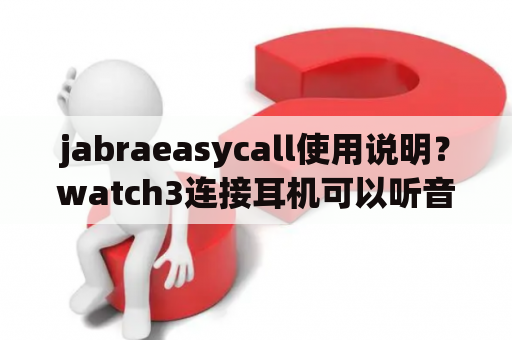 jabraeasycall使用说明？watch3连接耳机可以听音乐不能通话？