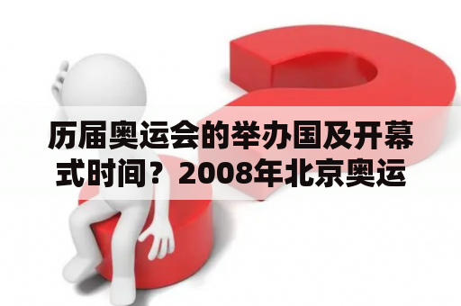 历届奥运会的举办国及开幕式时间？2008年北京奥运会的开幕典礼时间？