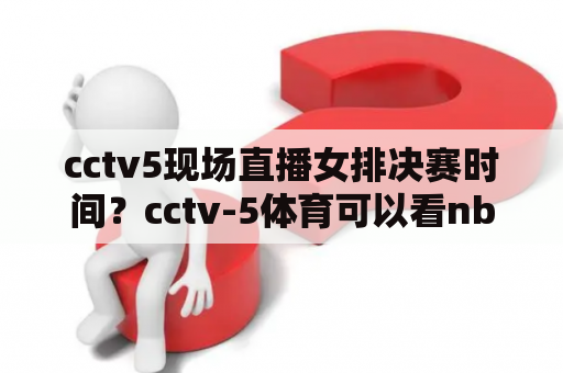 cctv5现场直播女排决赛时间？cctv-5体育可以看nba吗？