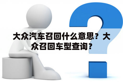 大众汽车召回什么意思？大众召回车型查询？