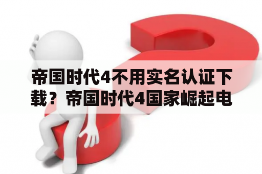 帝国时代4不用实名认证下载？帝国时代4国家崛起电脑怎么下载？