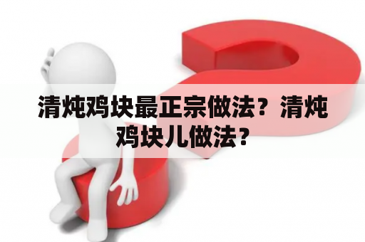 清炖鸡块最正宗做法？清炖鸡块儿做法？