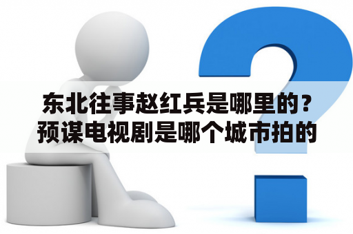 东北往事赵红兵是哪里的？预谋电视剧是哪个城市拍的？