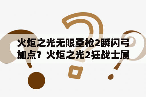 火炬之光无限圣枪2瞬闪弓加点？火炬之光2狂战士属性加点及技能加点？