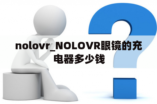 nolovr_NOLOVR眼镜的充电器多少钱