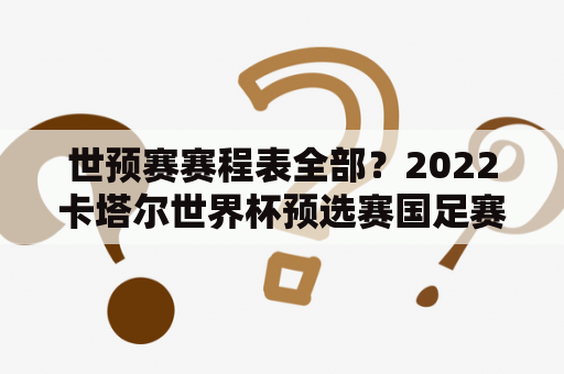 世预赛赛程表全部？2022卡塔尔世界杯预选赛国足赛程？