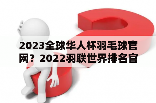 2023全球华人杯羽毛球官网？2022羽联世界排名官网？