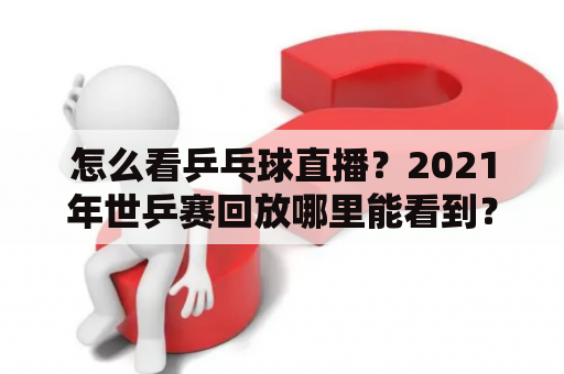 怎么看乒乓球直播？2021年世乒赛回放哪里能看到？