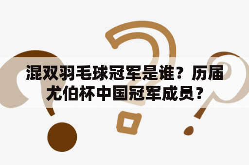 混双羽毛球冠军是谁？历届尤伯杯中国冠军成员？