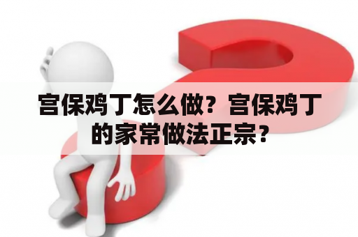 宫保鸡丁怎么做？宫保鸡丁的家常做法正宗？