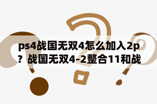 ps4战国无双4怎么加入2p？战国无双4-2整合11和战国无双4-2有什么区别？