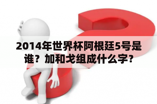 2014年世界杯阿根廷5号是谁？加和戈组成什么字？