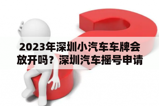 2023年深圳小汽车车牌会放开吗？深圳汽车摇号申请流程？