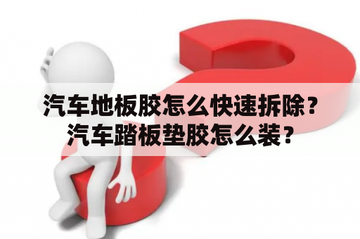 汽车地板胶怎么快速拆除？汽车踏板垫胶怎么装？