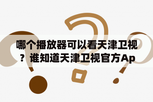 哪个播放器可以看天津卫视？谁知道天津卫视官方App是什么？