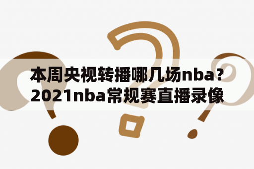 本周央视转播哪几场nba？2021nba常规赛直播录像回放