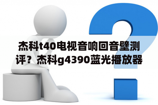 杰科t40电视音响回音壁测评？杰科g4390蓝光播放器怎么样？