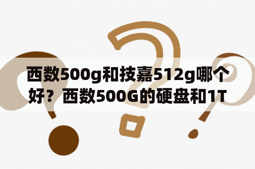 西数500g和技嘉512g哪个好？西数500G的硬盘和1T的有什么区别？