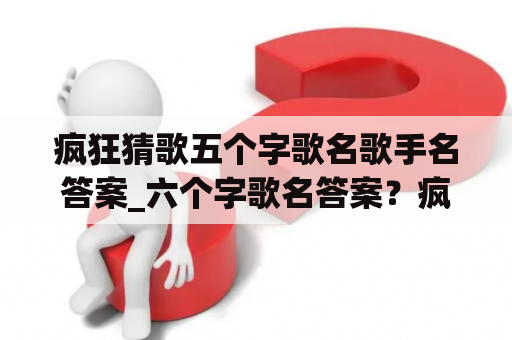 疯狂猜歌五个字歌名歌手名答案_六个字歌名答案？疯狂猜歌2个字歌名歌手_两个字歌名答案？