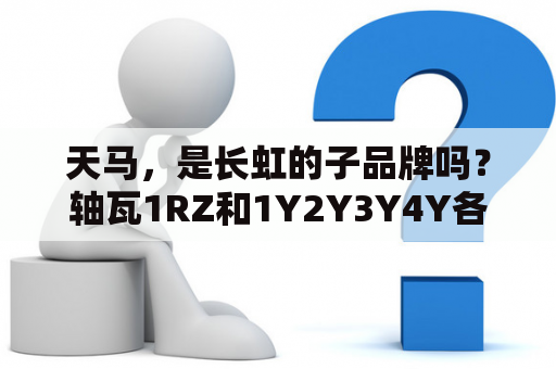 天马，是长虹的子品牌吗？轴瓦1RZ和1Y2Y3Y4Y各配什么车型？