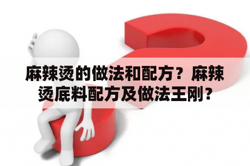 麻辣烫的做法和配方？麻辣烫底料配方及做法王刚？