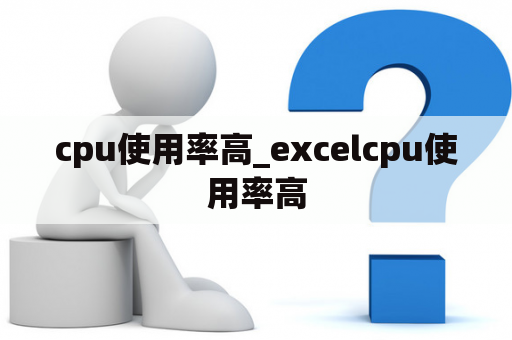 cpu使用率高_excelcpu使用率高