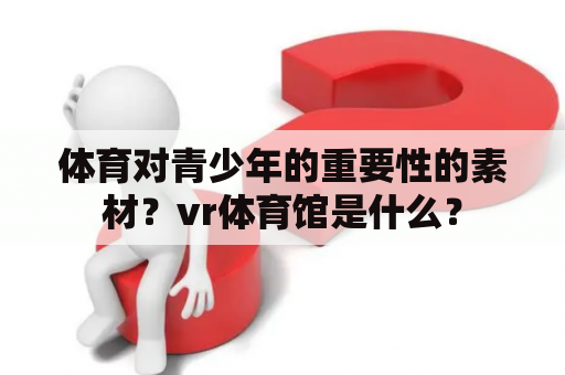 体育对青少年的重要性的素材？vr体育馆是什么？