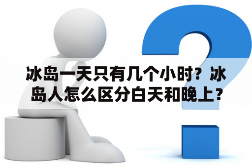 冰岛一天只有几个小时？冰岛人怎么区分白天和晚上？