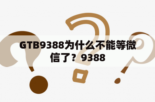 GTB9388为什么不能等微信了？9388