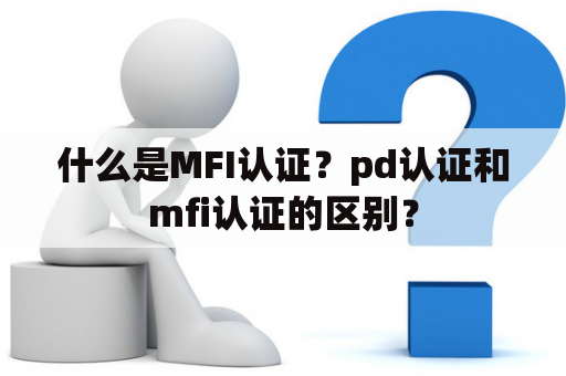 什么是MFI认证？pd认证和mfi认证的区别？