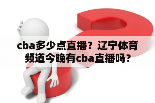 cba多少点直播？辽宁体育频道今晚有cba直播吗？