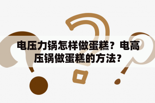 电压力锅怎样做蛋糕？电高压锅做蛋糕的方法？