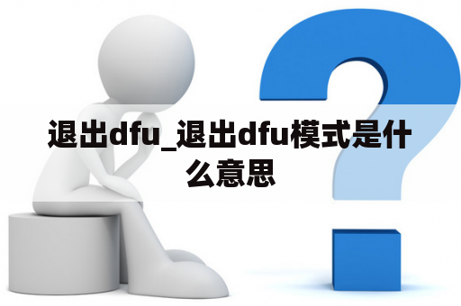 退出dfu_退出dfu模式是什么意思