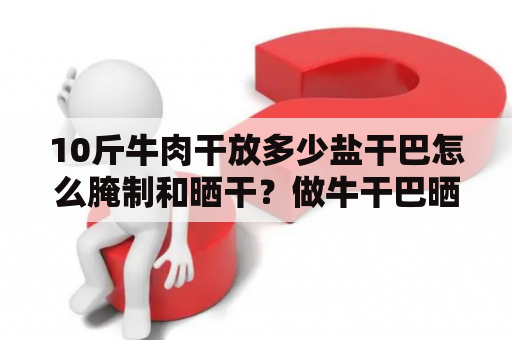 10斤牛肉干放多少盐干巴怎么腌制和晒干？做牛干巴晒干还是阴干？