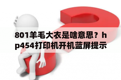 801羊毛大衣是啥意思？hp454打印机开机蓝屏提示b305a901？