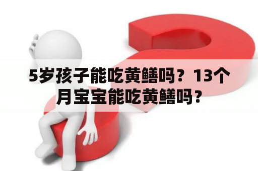 5岁孩子能吃黄鳝吗？13个月宝宝能吃黄鳝吗？